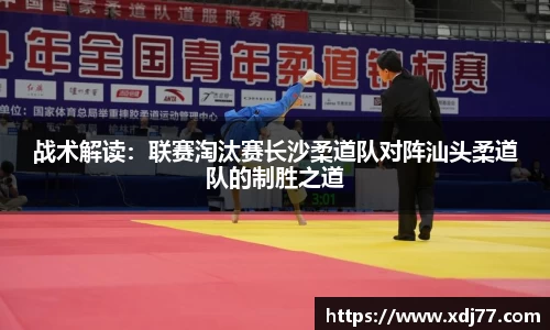 战术解读：联赛淘汰赛长沙柔道队对阵汕头柔道队的制胜之道