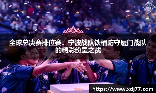 全球总决赛排位赛：宁波战队铁桶防守厦门战队的精彩纷呈之战